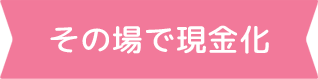 その場で現金化